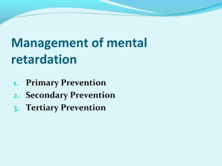 Management of mental
retardation
1. Primary Prevention
2. Secondary Prevention
3. Tertiary Prevention
 