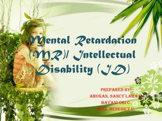Mental Retardation
(MR)/ Intellectual
Disability (ID)
Prepared by:
Abugan, Nancy Lara U.
Bayani Obi C.
Ruiz, Benedict U.

 