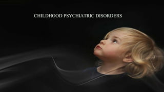 CHILDHOOD PSYCHIATRIC DISORDERS
 