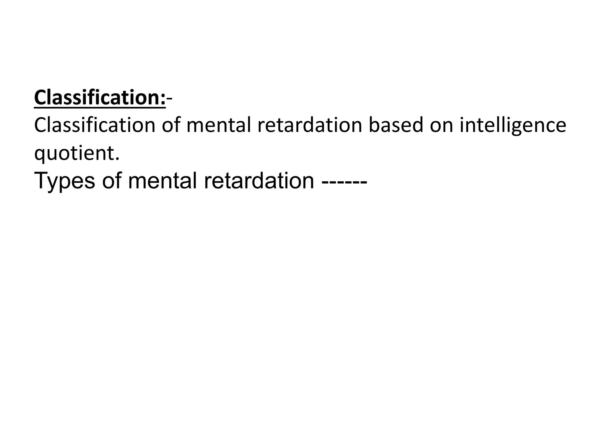 Classification:-
Classification of mental retardation based on intelligence
quotient.
Types of mental retardation ------
 