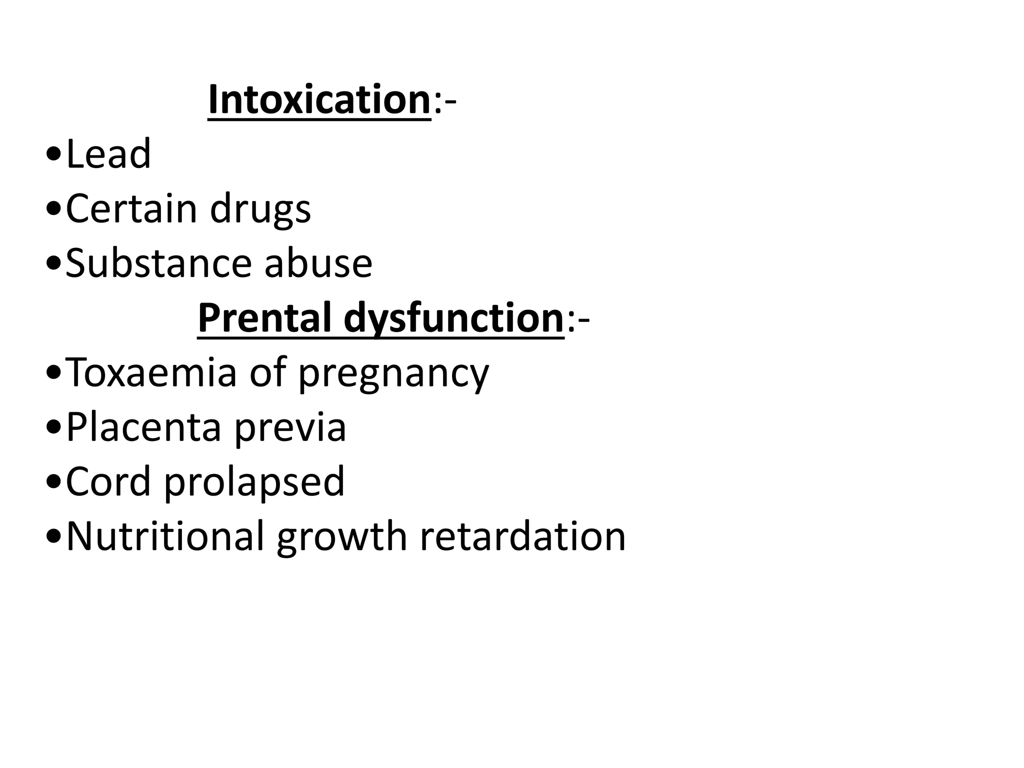 Intoxication:-
•Lead
•Certain drugs
•Substance abuse
Prental dysfunction:-
•Toxaemia of pregnancy
•Placenta previa
•Cord prolapsed
•Nutritional growth retardation
 