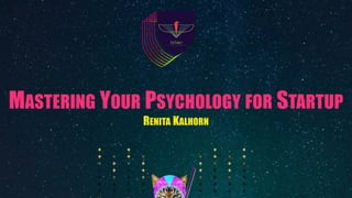 MASTERING YOUR PSYCHOLOGY FOR STARTUP
RENITA KALHORN
 