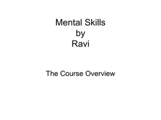 Mental Skills
      by
     Ravi


The Course Overview
 