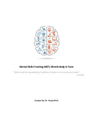 Mental Skills Training (MST): Mind & Body In Tune
“‘We are what we repeatedly do. Excellence, therefore, is not an act, but a habit.’
- Aristotle
A paper by Dr. Fergal Bell.
 