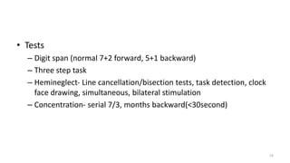 • Tests
– Digit span (normal 7+2 forward, 5+1 backward)
– Three step task
– Hemineglect‐ Line cancellation/bisection tests, task detection, clock
face drawing, simultaneous, bilateral stimulation
– Concentration‐ serial 7/3, months backward(<30second)
19
 