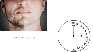 Left side of face is not shaved.
22
 