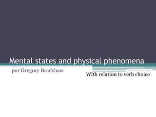 Mental states and physical phenomena
por Gregory Bradshaw
                       With relation to verb choice
 
