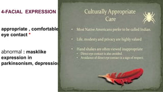 4-FACIAL EXPRESSION
appropriate , comfortable
eye contact *
abnormal : masklike
expression in
parkinsonism, depression
 