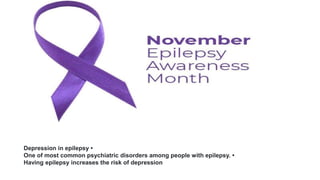 Depression in epilepsy •
One of most common psychiatric disorders among people with epilepsy. •
Having epilepsy increases the risk of depression
 