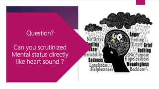 Question?
Can you scrutinized
Mental status directly
like heart sound ?
 