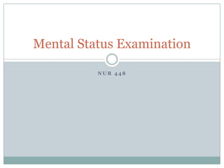 Mental Status Examination

          NUR 448
 