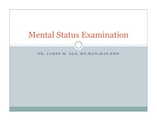 Mental Status Examination

  DR. JAMES M. ALO, RN,MAN,MAP,PHD
 