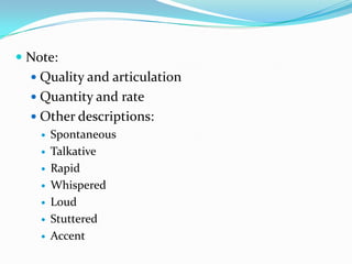  Note:
   Quality and articulation
   Quantity and rate
   Other descriptions:
     Spontaneous

     Talkative

     Rapid

     Whispered

     Loud

     Stuttered

     Accent
 