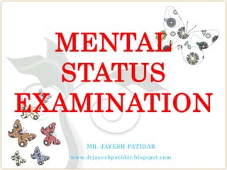 MENTAL
STATUS
EXAMINATION
MR. JAYESH PATIDAR
www.drjayeshpatidar.blogspot.com
 