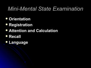 Mini-Mental State ExaminationMini-Mental State Examination
 OrientationOrientation
 RegistrationRegistration
 Attention and CalculationAttention and Calculation
 RecallRecall
 LanguageLanguage
 