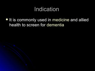 IndicationIndication
It is commonly used in medicine and allied
health to screen for dementia
 