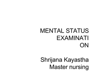 MENTAL STATUS
EXAMINATI
ON
Shrijana Kayastha
Master nursing
 