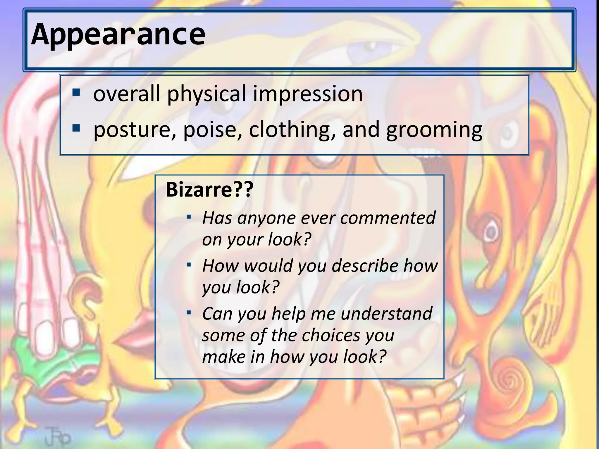 Appearance
Bizarre??
 Has anyone ever commented
on your look?
 How would you describe how
you look?
 Can you help me understand
some of the choices you
make in how you look?
 overall physical impression
 posture, poise, clothing, and grooming
 