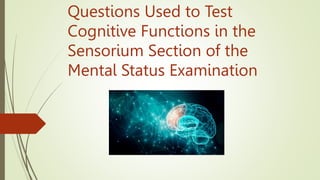 Questions Used to Test
Cognitive Functions in the
Sensorium Section of the
Mental Status Examination
 