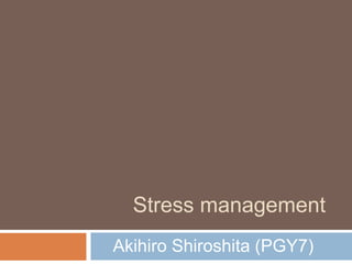 Stress management
Akihiro Shiroshita (PGY7)
 