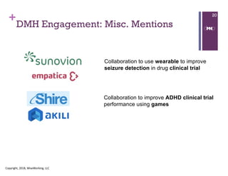+
DMH Engagement: Misc. Mentions
Copyright, 2018, WiseWorking, LLC
20
Collaboration to use wearable to improve
seizure detection in drug clinical trial
Collaboration to improve ADHD clinical trial
performance using games
 