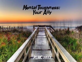 Mental Toughness:
    Your Ally




    PLWC 2013
 