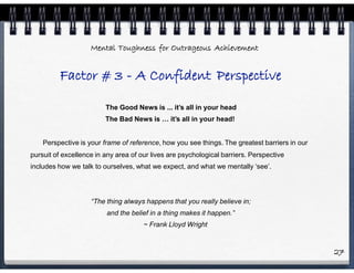 Mental Toughness for Outrageous Achievement
Factor # 3 - A Confident Perspective
The Good News is ... it’s all in your hea...
