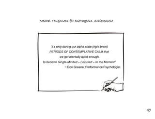 Mental Toughness for Outrageous Achievement
“It’s only during our alpha state (right brain)
PERIODS OF CONTEMPLATIVE CALM ...