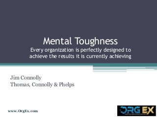 www.OrgEx.com
Mental Toughness
Every organization is perfectly designed to
achieve the results it is currently achieving
Jim Connolly
Thomas, Connolly & Phelps
 