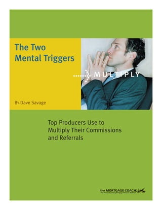 The Two
Mental Triggers
BY Dave Savage
Top Producers Use to
Multiply Their Commissions
and Referrals
> m u lt i ply
 