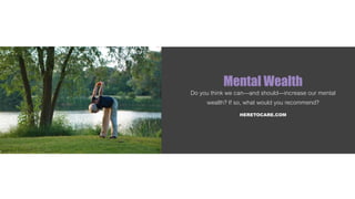 Mental Wealth
Do you think we can—and should—increase our mental
wealth? If so, what would you recommend?
HERETOCARE.COM
 