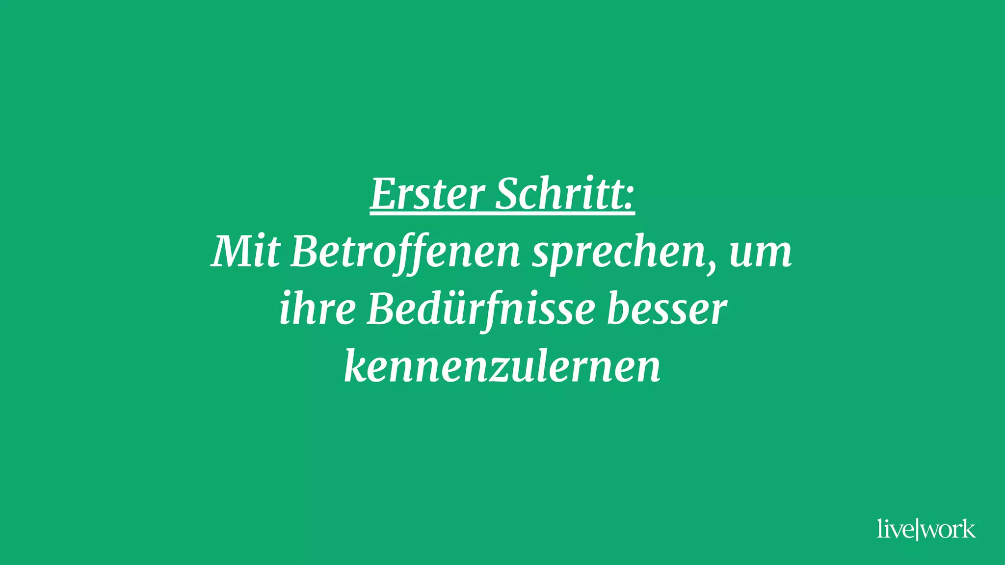 Erster Schritt:
Mit Betroffenen sprechen, um
ihre Bedürfnisse besser
kennenzulernen
 