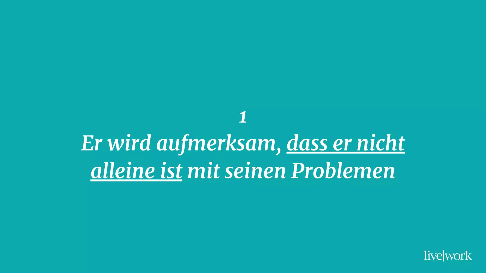 1
Er wird aufmerksam, dass er nicht
alleine ist mit seinen Problemen
 