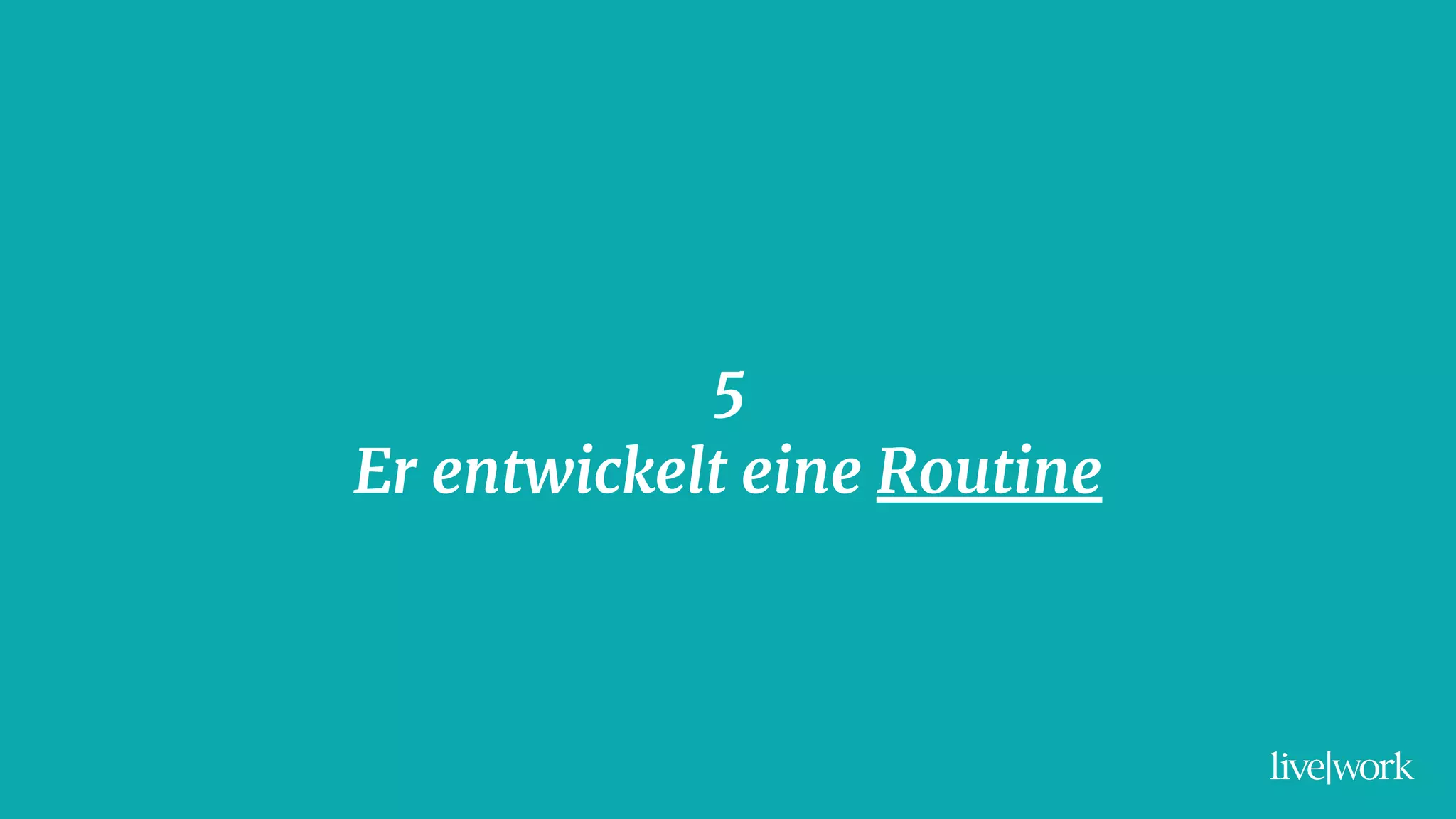 5
Er entwickelt eine Routine
 