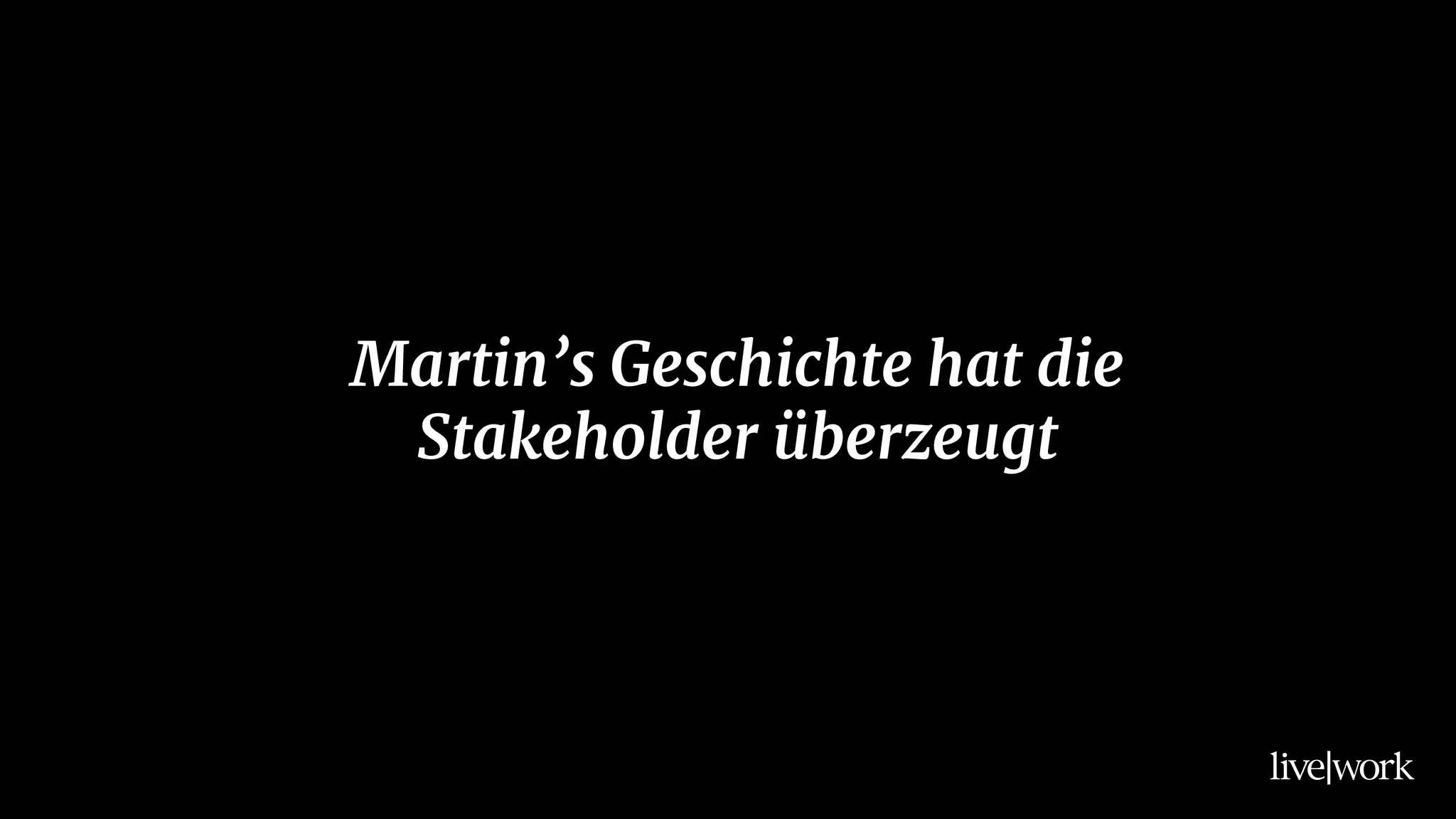 Martin’s Geschichte hat die
Stakeholder überzeugt
 