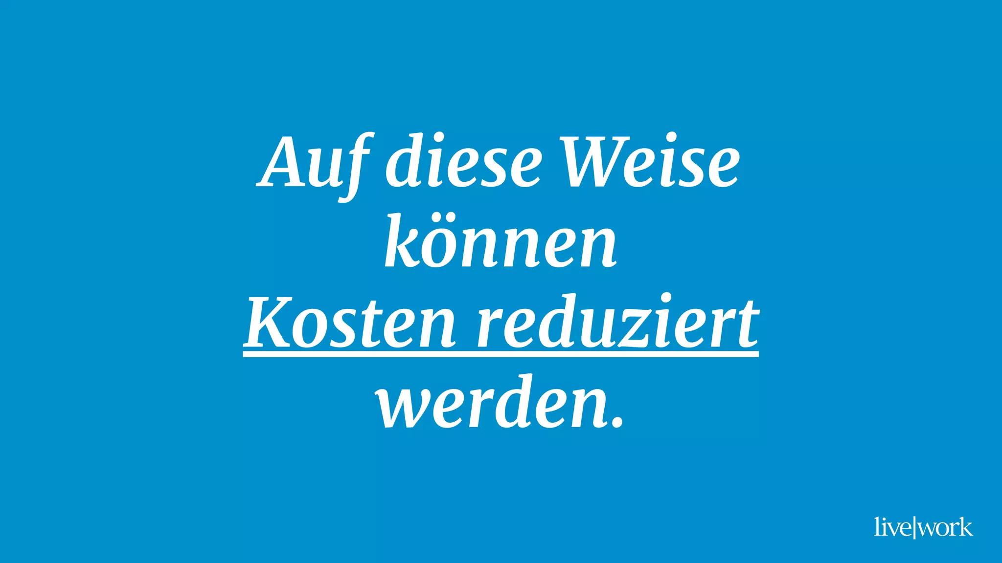 Auf diese Weise
können
Kosten reduziert
werden.
 
