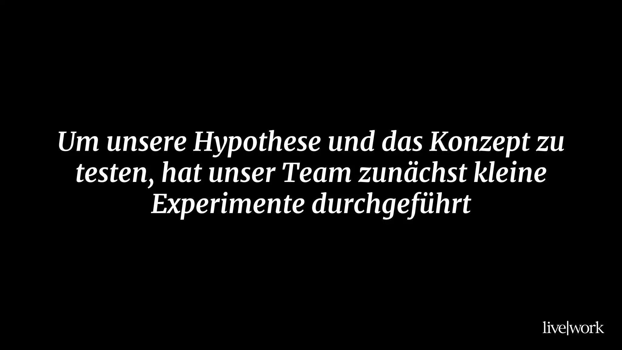 Um unsere Hypothese und das Konzept zu
testen, hat unser Team zunächst kleine
Experimente durchgeführt
 