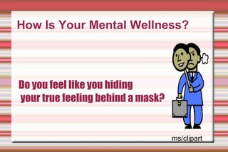 How Is Your Mental Wellness? Do you feel like you hiding your true feeling behind a mask? ms/clipart 