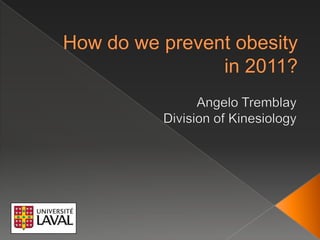How do wepreventobesityin 2011? Angelo Tremblay Division of Kinesiology 