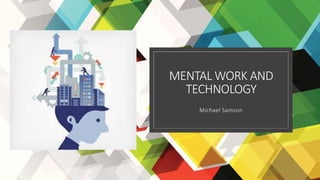 MENTAL WORK AND
TECHNOLOGY
Michael Samson
 