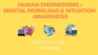 HUMAN ENGINEERING :
MENTALWORKLOAD& SITUATION
AWARENESS
Pemil Herdiana
6017210066
 