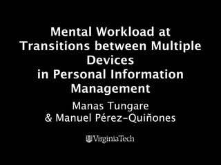 Mental Workload at
Transitions between Multiple
           Devices
   in Personal Information
         Management
       Manas Tungare
   & Manuel Pérez-Quiñones
 