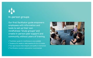 Proven to work
Easy delivery
Fast and scalable implementation.
No IT involvement required.
Cost-effective
By utilizing technology as part of
the solution, cost is reduced.
Measurable impact
Engagement is monitored without
infringing employee privacy.
High participation rate
Lots of promotional tools and
internal buzz increase uptake.
Easy to use
A few minutes make a difference.
Access anytime, anywhere.
Make you attractive
This helps retain existing and
attract new employees.
 