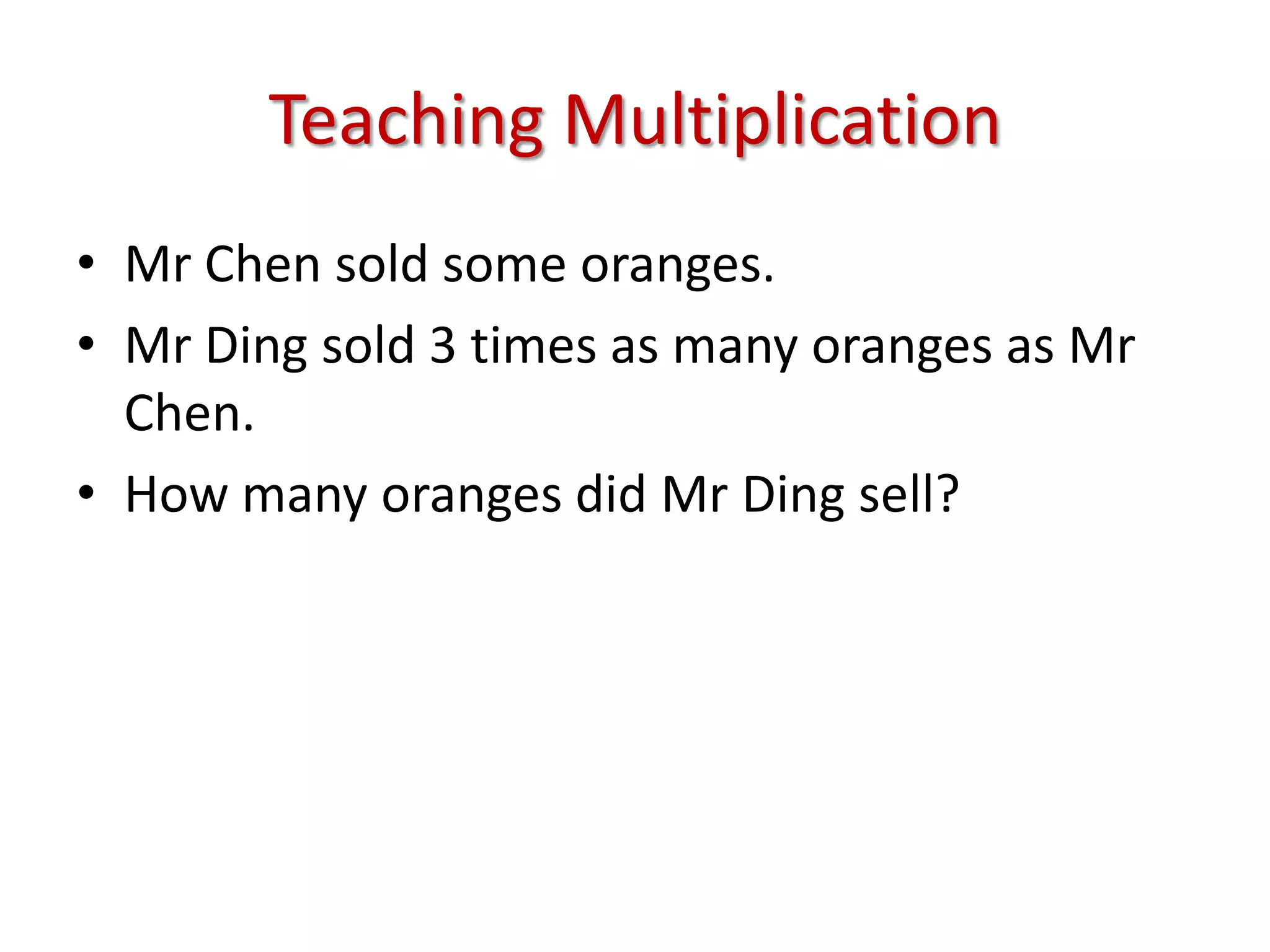 Teaching MultiplicationMr Chen sold some oranges.Mr Ding sold 3 times as many oranges as Mr Chen.How many oranges did Mr Ding sell?