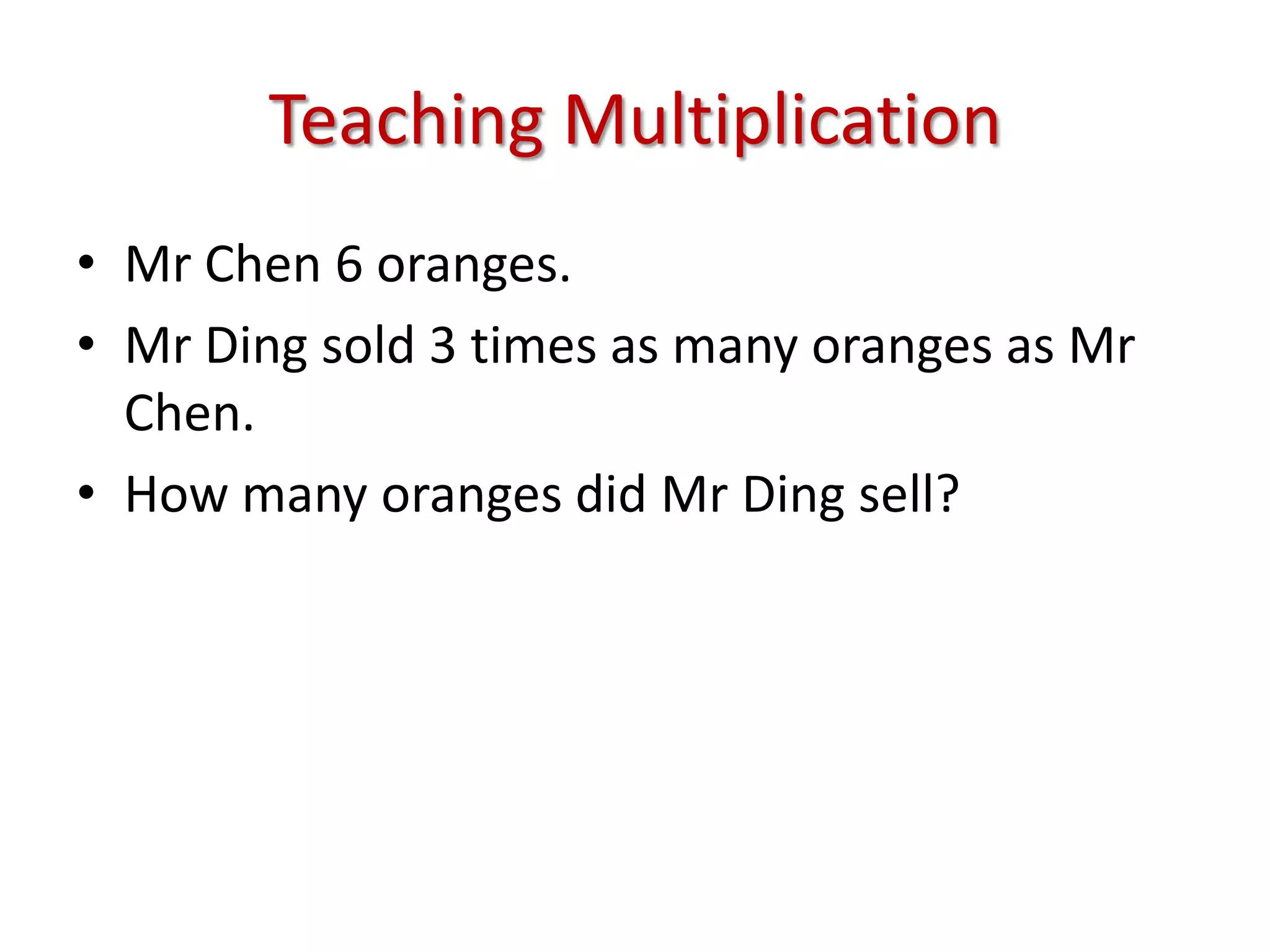 Teaching MultiplicationMr Chen 6 oranges.Mr Ding sold 3 times as many oranges as Mr Chen.How many oranges did Mr Ding sell?