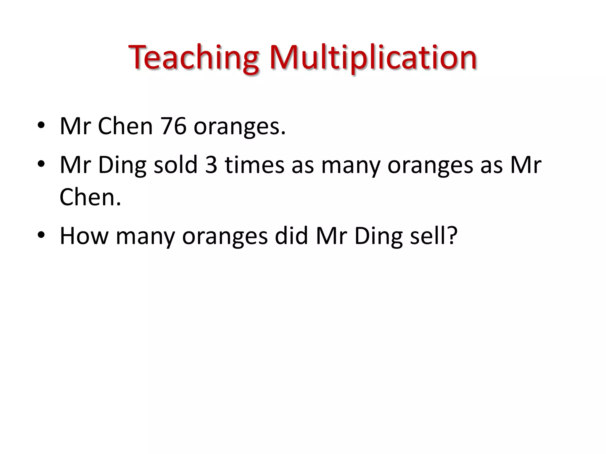 Teaching MultiplicationMr Chen 76 oranges.Mr Ding sold 3 times as many oranges as Mr Chen.How many oranges did Mr Ding sell?