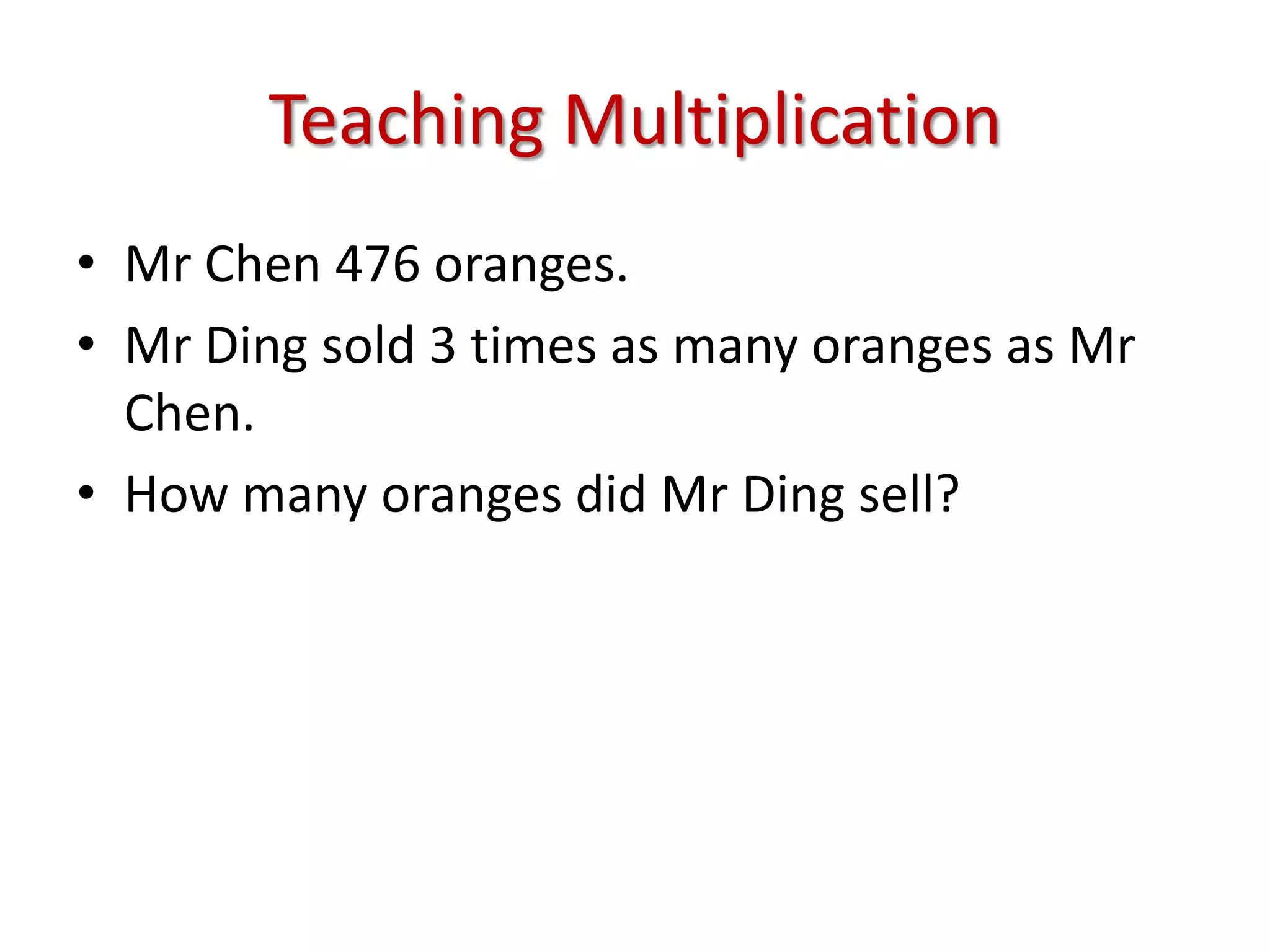 Teaching MultiplicationMr Chen 476 oranges.Mr Ding sold 3 times as many oranges as Mr Chen.How many oranges did Mr Ding sell?
