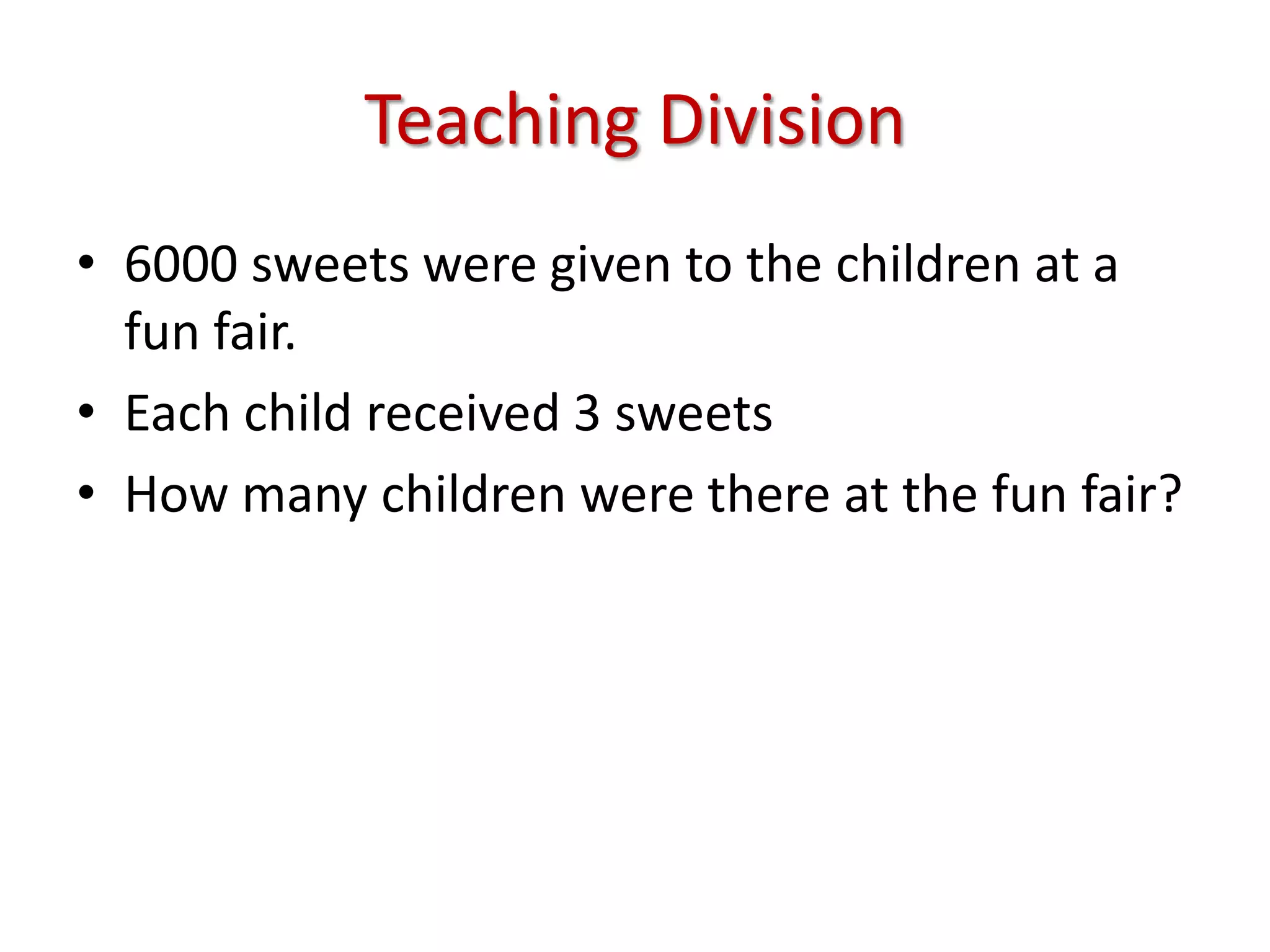 Teaching Division6000 sweets were given to the children at a fun fair.Each child received 3 sweetsHow many children were there at the fun fair?