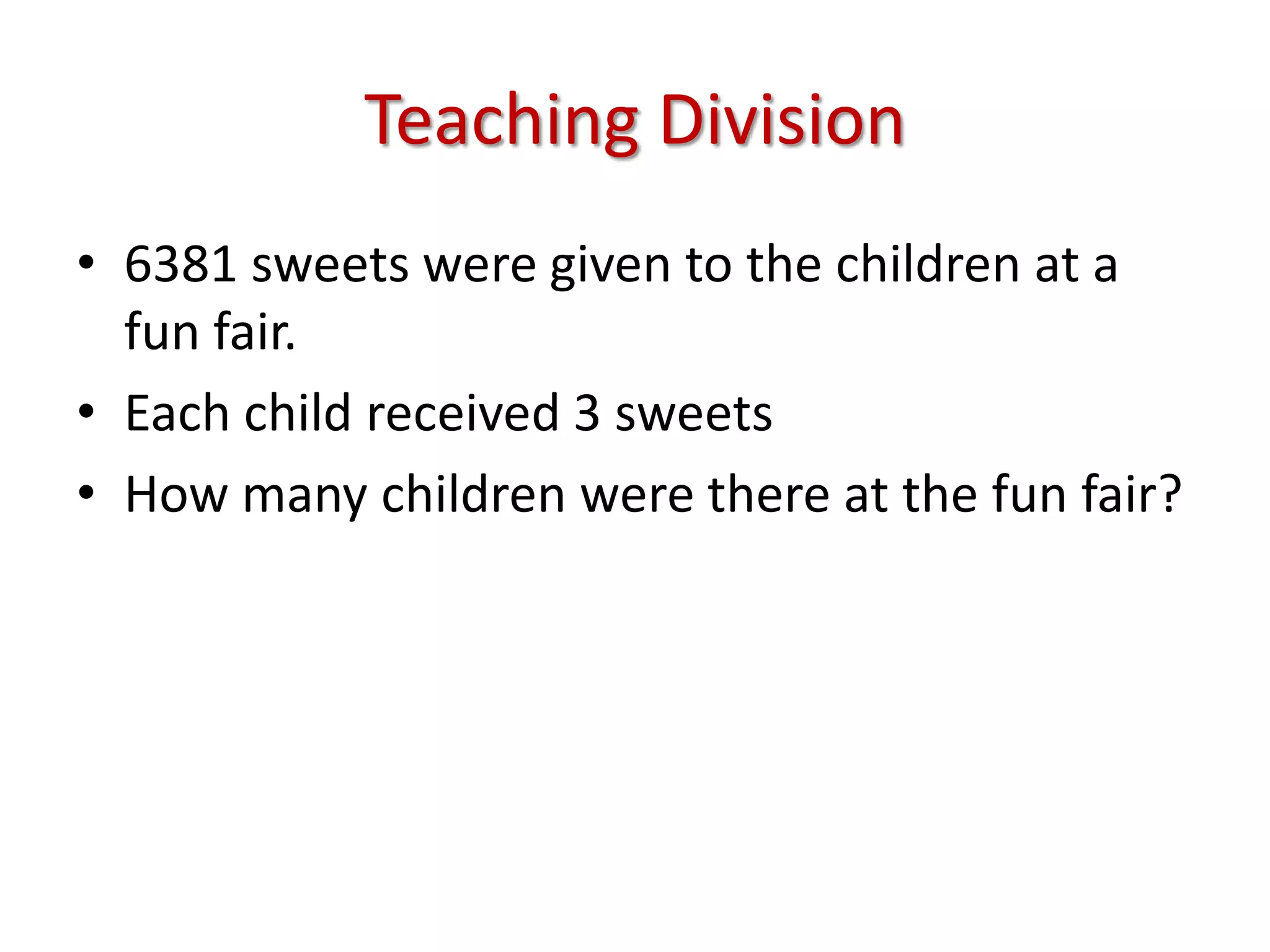 Teaching Division6381 sweets were given to the children at a fun fair.Each child received 3 sweetsHow many children were there at the fun fair?