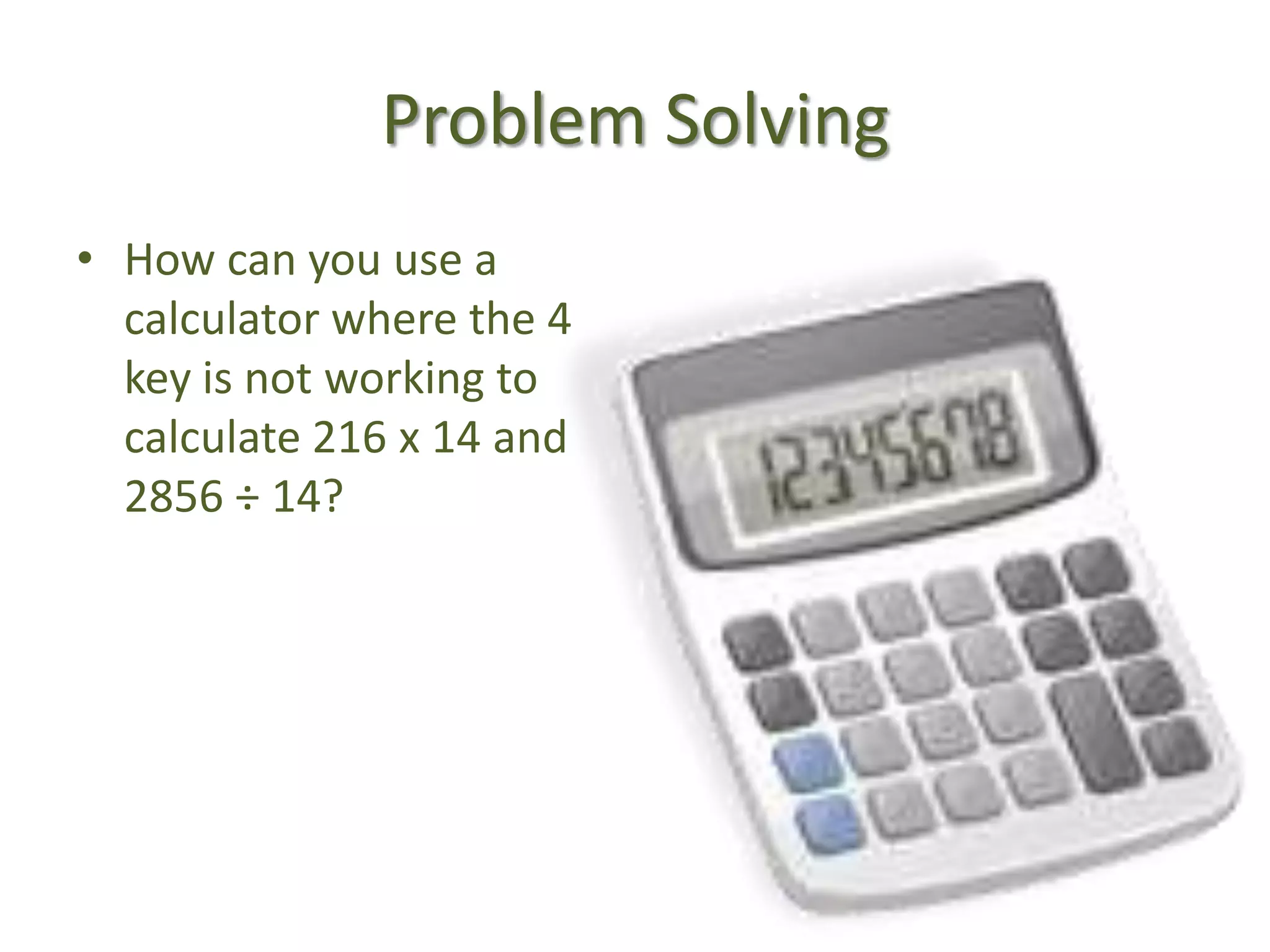 Problem SolvingHow can you use a calculator where the 4 key is not working to calculate 216 x 14 and 2856 ÷ 14?